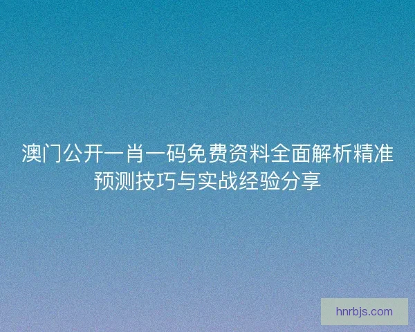 澳门公开一肖一码免费资料全面解析精准预测技巧与实战经验分享 澳门公开一肖一码免费资料全面解析精准预测技巧与实战经验分享