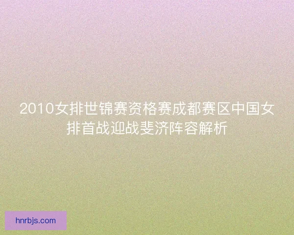 2010女排世锦赛资格赛成都赛区中国女排首战迎战斐济阵容解析 2010女排世锦赛资格赛成都赛区中国女排首战迎战斐济阵容解析