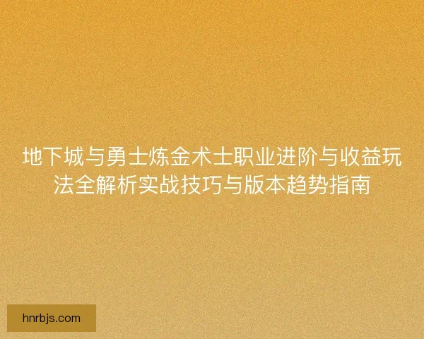 地下城与勇士炼金术士职业进阶与收益玩法全解析实战技巧与版本趋势指南