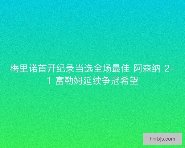 梅里诺首开纪录当选全场最佳 阿森纳 2-1 富勒姆延续争冠希望
