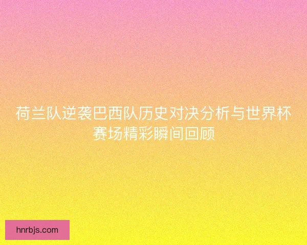 荷兰队逆袭巴西队历史对决分析与世界杯赛场精彩瞬间回顾