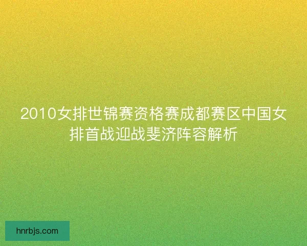 2010女排世锦赛资格赛成都赛区中国女排首战迎战斐济阵容解析