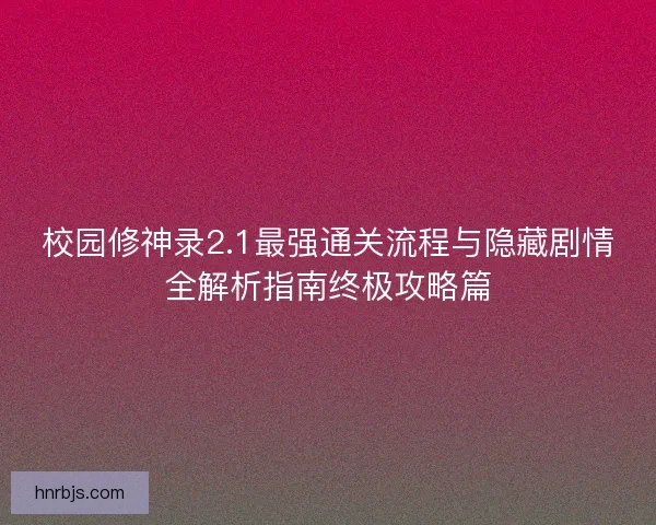 校园修神录2.1最强通关流程与隐藏剧情全解析指南终极攻略篇