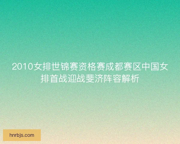 2010女排世锦赛资格赛成都赛区中国女排首战迎战斐济阵容解析 2010女排世锦赛资格赛成都赛区中国女排首战迎战斐济阵容解析